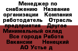 Менеджер по снабжению › Название организации ­ Компания-работодатель › Отрасль предприятия ­ Другое › Минимальный оклад ­ 1 - Все города Работа » Вакансии   . Ненецкий АО,Устье д.